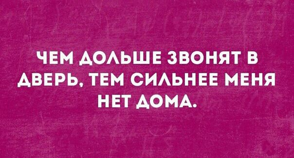 ЧЕМ ДОЛЬШЕ ЗВОНЯТ В АВЕРЬ ТЕМ СИЛЬНЕЕ МЕНЯ НЕТ ДОМА