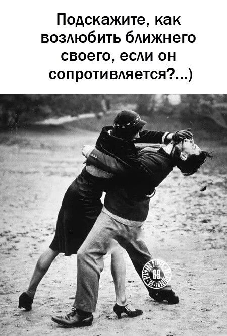Подскажите как возлюбить ближнего своего если он сопротивляется