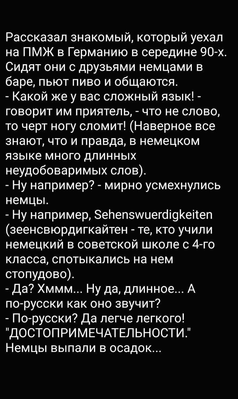 Рассказал знакомый который уехал на ПМЖ в Германию в середине 90 х Сидят они с друзьями немцами в баре пьют пиво и общаются Какой же у вас сложный язык говорит им приятель что не слово то черт ногу сломит Наверное все знают что и правда в немецком языке много длинных неудобоваримых слов Ну например мирно усмехнулись немцы Ну например 5ейепзууиегдкейеп зеенсвюрдигкайтен те кто учили немецкий в сове