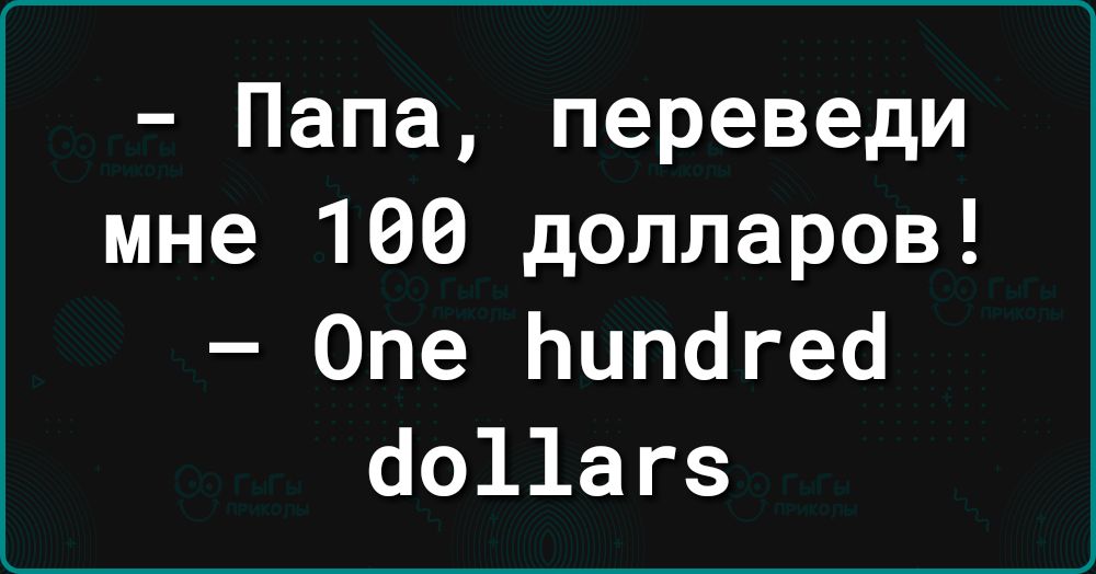 Папа переведи мне 100 долларов Опе Бипагеа Яо11аг