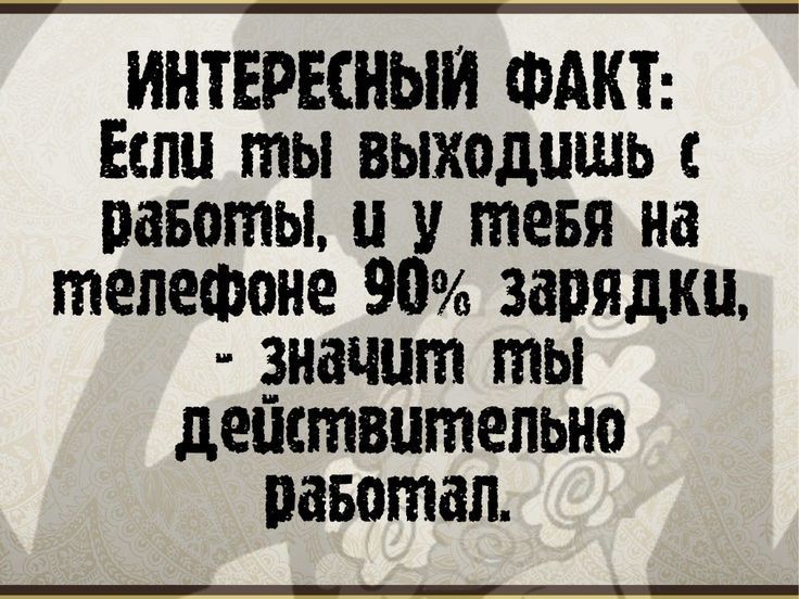 ИНТЕРЕСНЫЙ ФАКТ Еслу лЫ вЫХодАЬ раБоты у у тевя на телефоне 90 зарядки знацут ты действительно равотеал