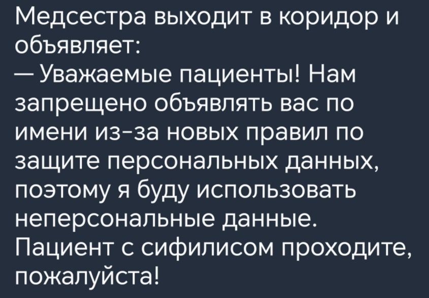 Медсестра выходит в коридор и объявляет Уважаемые пациенты Нам запрещено объявлять вас по имени из за новых правил по защите персональных данных поэтому я буду использовать неперсональные данные Пациент с сифилисом проходите пожалуйста