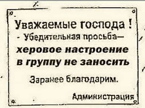 Уважаемые господа Убедительная просьба 1 херовое настроение в группу не заносить Заранее благодарим Администрация