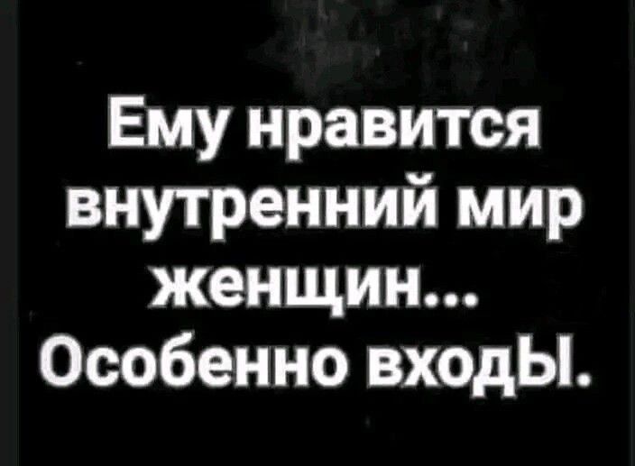 Ему нравится внутренний мир женщин Особенно входЫ