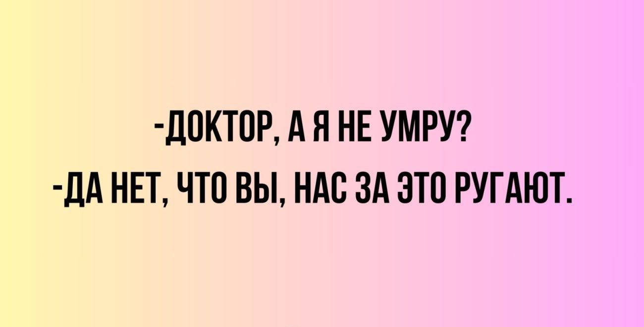 ДОКТОР А Я НЕ УМРУ ДА НЕТ ЧТО ВЫ НАС ЗА ЭТО РУГАЮТ
