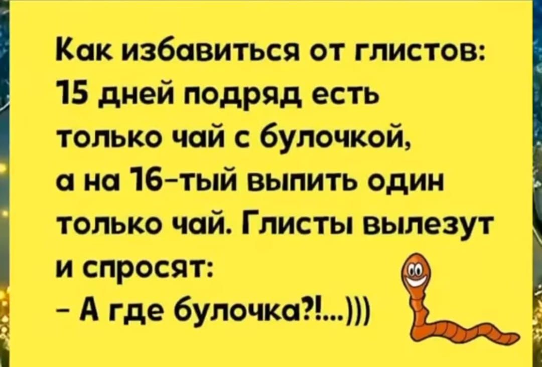 Как избавиться от глистов 15 дней подряд есть только чай с булочкой а на 16 тый выпить один только чай Глисты вылезут и спросят А где булочка і