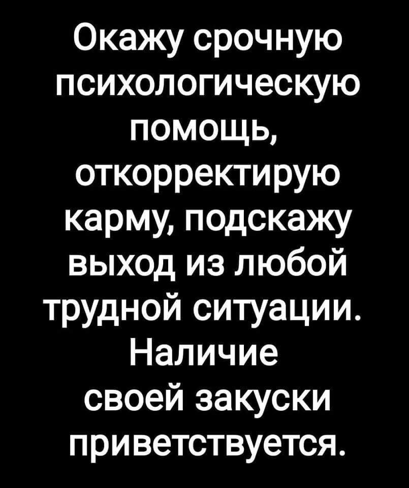 Окажу срочную психологическую ПОМОЩЬ откорректирую карму подскажу выход из любой трудной ситуации Наличие своей закуски приветствуется