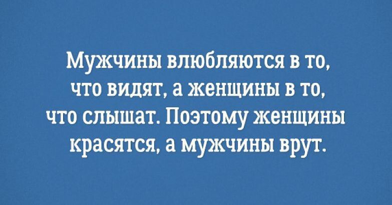 Мужчины влюбляются в то что видят а женщины в то что слышат Поэтому женщины красятся а мужчины врут
