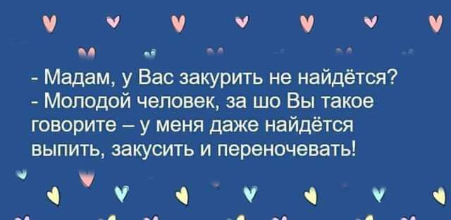 У У У У 2 м м Мадам у Вас закурить не найдётся Молодой человек за шо Вы такое говорите у меня даже найдётся выпить закусить и переночевать ау З У ч У