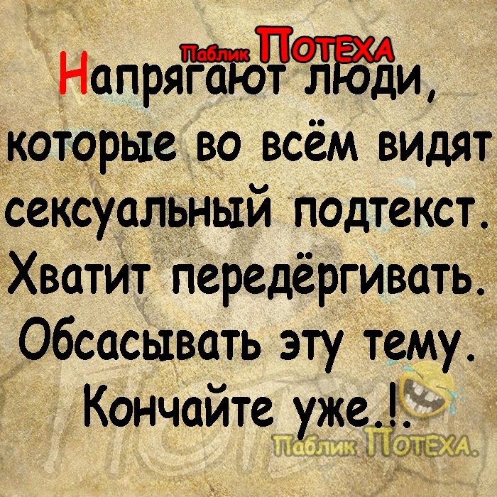 НапряТоЧЪБди которые во всём Видят сексуальный подтекст Хватит передёргивать Обсасывать эту тему Кончайте уже ТТабл ЮЁЬ