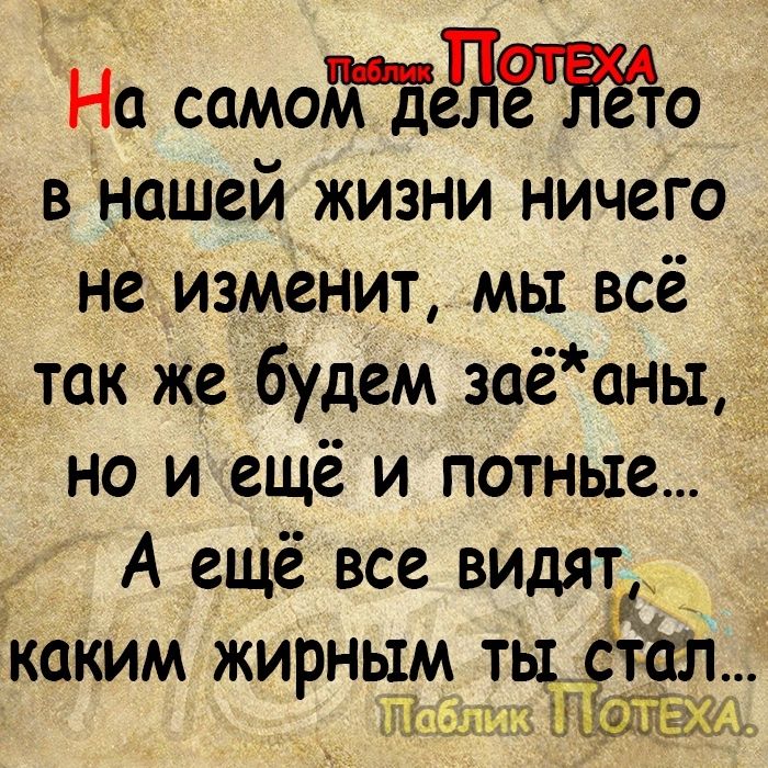 На самотдо в нашей жизни ничего не изменит мы всё так же будем заёаны _ но иещё и потные А ещё все ВИДЯТ каким жирным тьъд пЕа П