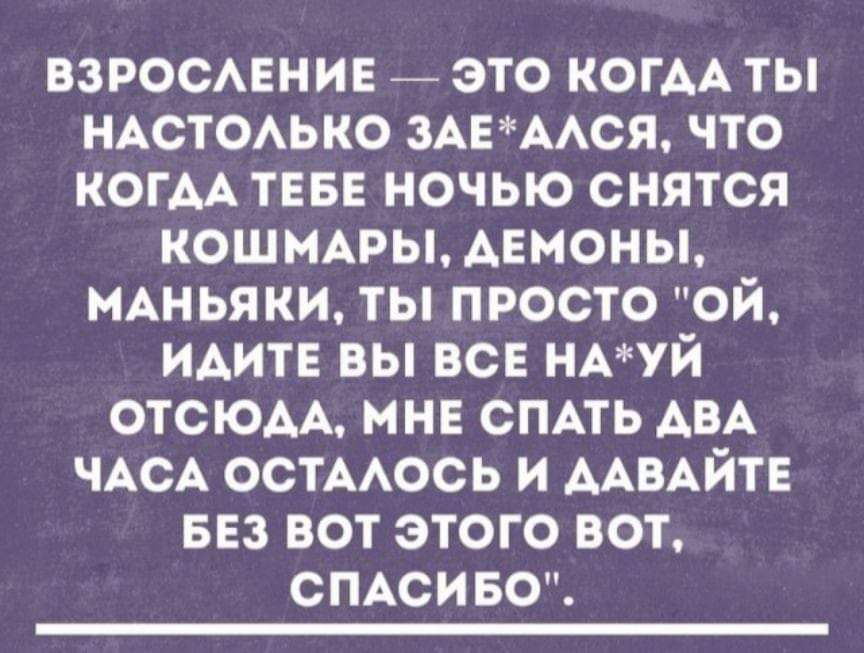 ВЗРОСЛЕНИЕ ЭТО КОГДАТЫ НАСТОЛЬКО ЗАЕАЛСЯ ЧТО КОГДА ТЕБЕ НОЧЬЮ СНЯТСЯ КОШМАРЫ ДЕМОНЫ МАНЬЯКИ ТЫ ПРОСТО ОЙ ИДИТЕ ВЫ ВСЕ НАУЙ ОТСЮАЛА МНЕ СПАТЬ АВА ЧАСА ОСТАЛОСЬ И ДАВАЙТЕ 1 ЖУ ер ке ке 1о е1 Че 7 да