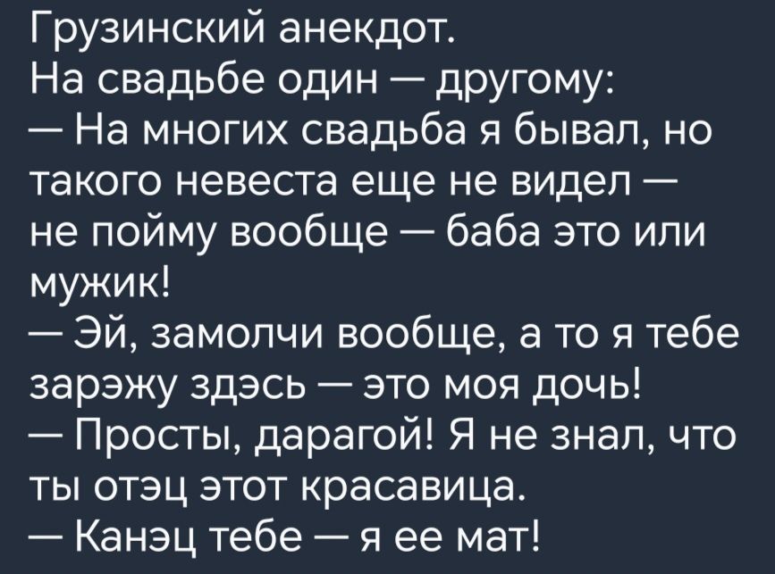 Грузинский анекдот На свадьбе один другому На многих свадьба я бывал но такого невеста еще не видел не пойму вообще баба это или мужик Эй замолчи вообще а то я тебе зарэжу здэсь это моя дочь Просты дарагой Я не знал что ты отэц этот красавица Канэц тебе я ее мат