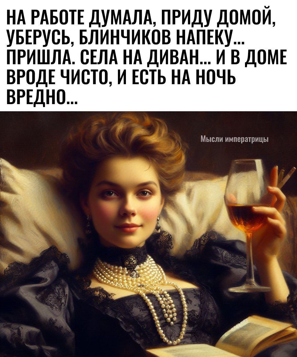 НА РАБОТЕ ДУМАЛА ПРИДУ ДОМОЙ УБЕРУСЬ БЛИНЧИКОВ НАПЕКУ ПРИШЛА СЕЛА НА ДИВАН И В ДОМЕ ВРОДЕ ЧИСТО И ЕСТЬ НА НОЧЬ ВРЕДНО