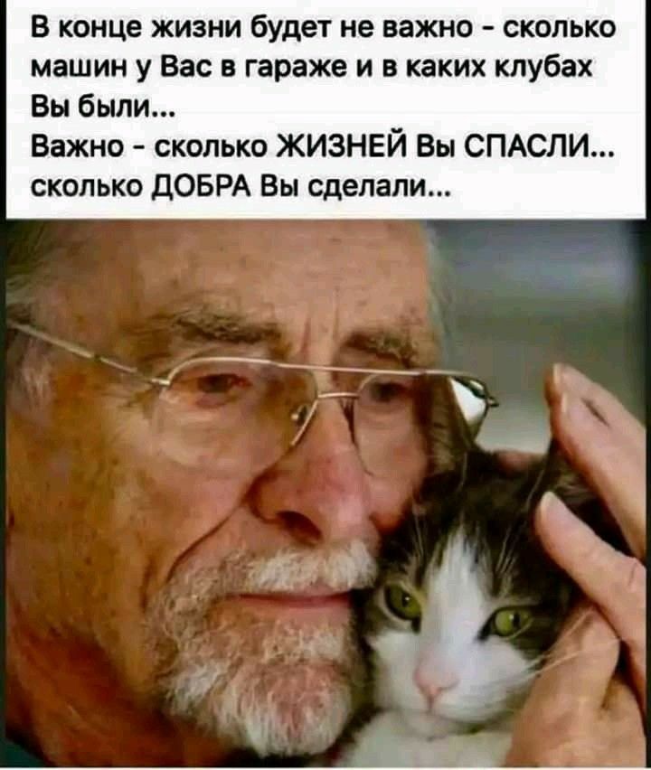 В конце жизни будет не важно сколько машин у Вас в гараже и в каких клубах Вы были Важно сколько ЖИЗНЕЙ Вы СПАСЛИ сколько ДОБРА Вы сделали