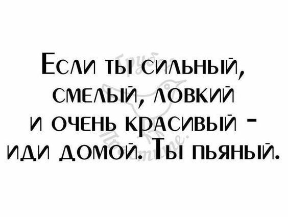 Если ты сильный СМЕЛЫЙ ЛОВКИЙ и ОЧЕНЬ крАСИВЫЙ иди дОМОоЙй Ты пьяный