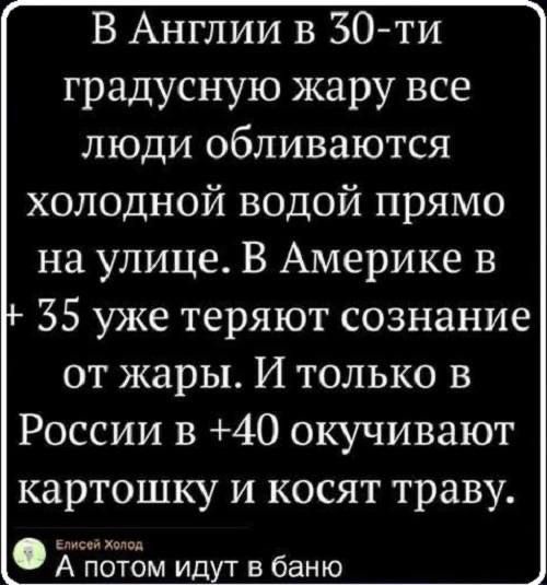В Англии в 30 ти градусную жару все люди обливаются Ье е1 2 о 7 21010 2ОВ НЦРУ И о на улице В Америке в 35 уже теряют сознание от жары И только в России в 40 окучивают картошку и косят траву Елисе жг А потом идут в баню