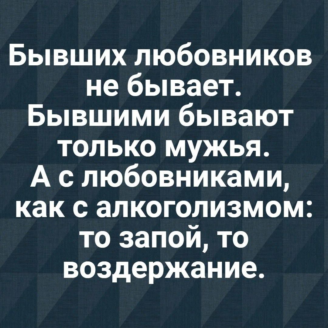 Бывших любовников не бывает Бывшими бывают только мужья А с любовниками как с алкоголизмом о т 1 7 М К воздержание