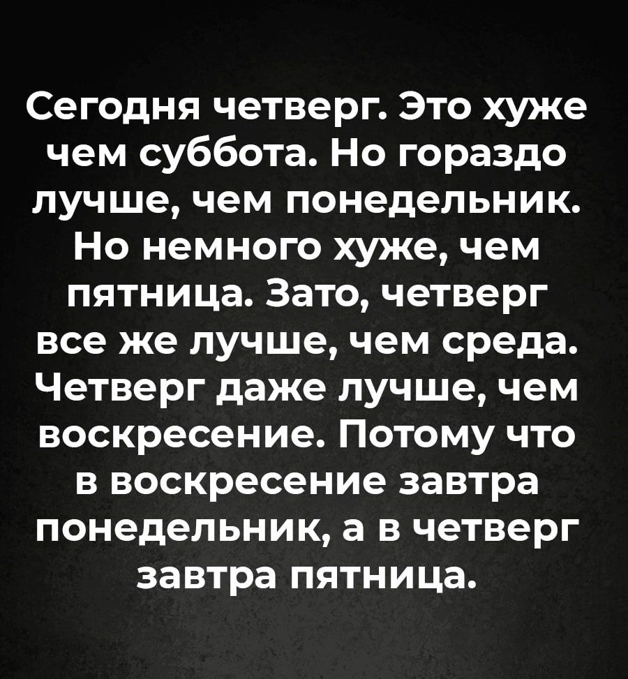 Сегодня четверг Это хуже Т 1 У Келдее1е К М а Й ке к У лучше чем понедельник Но немного хуже чем пятница Зато четверг все же лучше чем среда Четверг даже лучше чем воскресение Потому что в воскресение завтра понедельник а в четверг завтра пятница