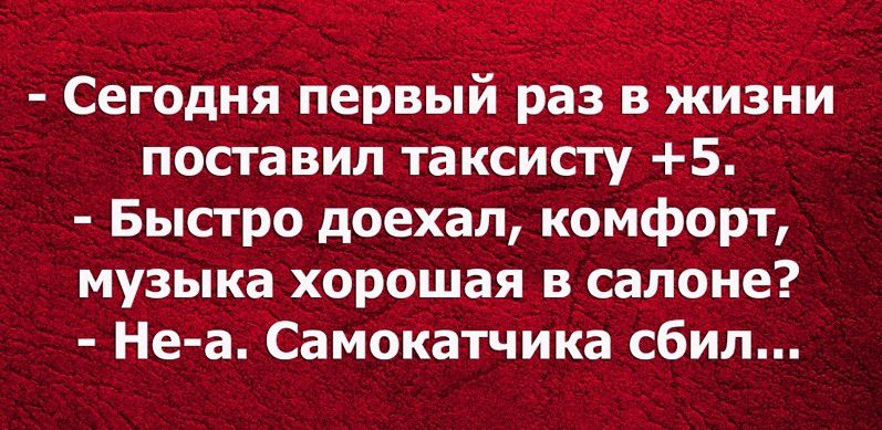 Сегодня первый раз в жизни поставил таксисту 5 Быстро доехал комфорт музыка хорошая в салоне Не а Самокатчика сбил