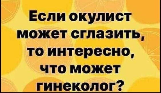 Если окулист может сглазить то интересно что может гинеколог