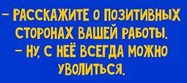 РАССКАЖИТЕ 0 ПОЗИТИВНЫХ СТОРОНАХ ВАШЕЙ РАБОТЫ Н С НЕЁ ВСЕГДА МОЖНО УВОЛИТЬСЯ