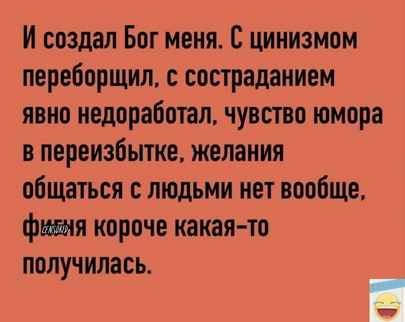 И создал Бог меня С цинизмом переборщил с состраданием явно недоработал чувство юмора в переизбытке желания общаться с людьми нет вообще фигня короче какая то получилась