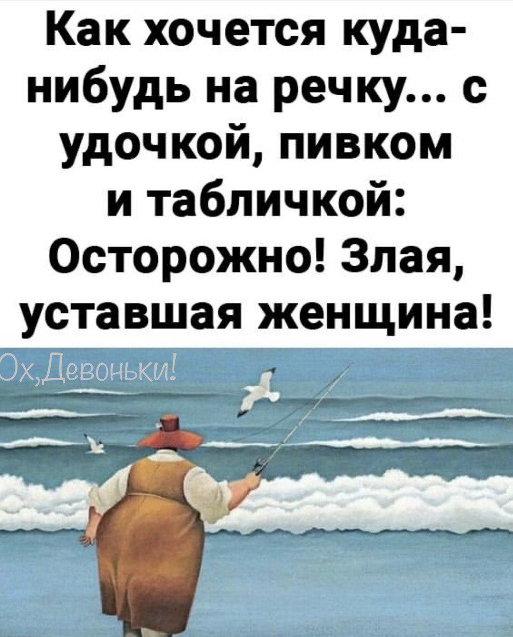 Как хочется куда нибудь на речку с удочкой пивком и табличкой Осторожно Злая уставшая женщина у лее йт