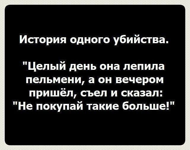 История одного убийства Целый день она лепила пельмени а он вечером пришёл съел и сказал Не покупай такие больше