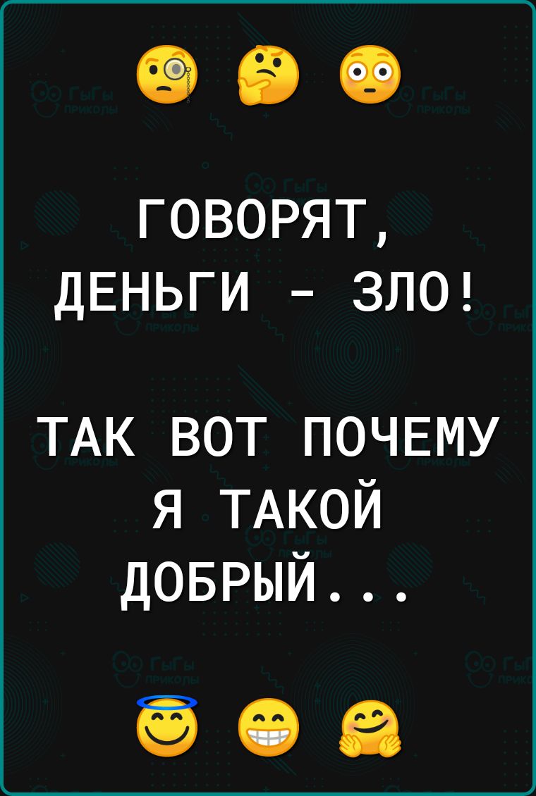 ГОВОРЯТ ДЕНЬГИ ЗЛО ТАК ВОТ ПОЧЕМУ Я ТАКОЙ ДОБРЫЙ