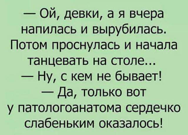 Ой девки а я вчера напилась и вырубилась Потом проснулась и начала танцевать на столе Ну с кем не бывает Да только вот у патологоанатома сердечко слабеньким оказалось