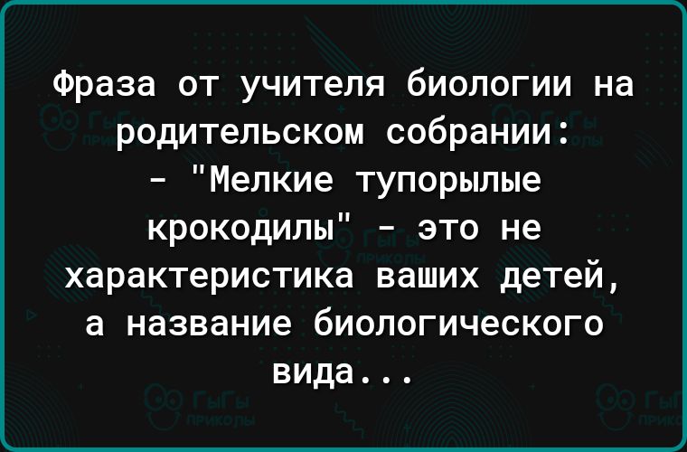 Фраза от учителя биологии на родительском собрании Мелкие тупорылые крокодилы это не характеристика ваших детей а название биологического вида