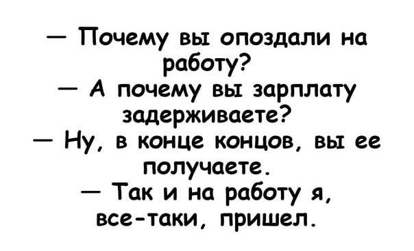 Почему вы опоздали на работу А почему вы зарплату задерживаете Ну в конце концов вы ее получаете Так и на роботу я все таки пришел