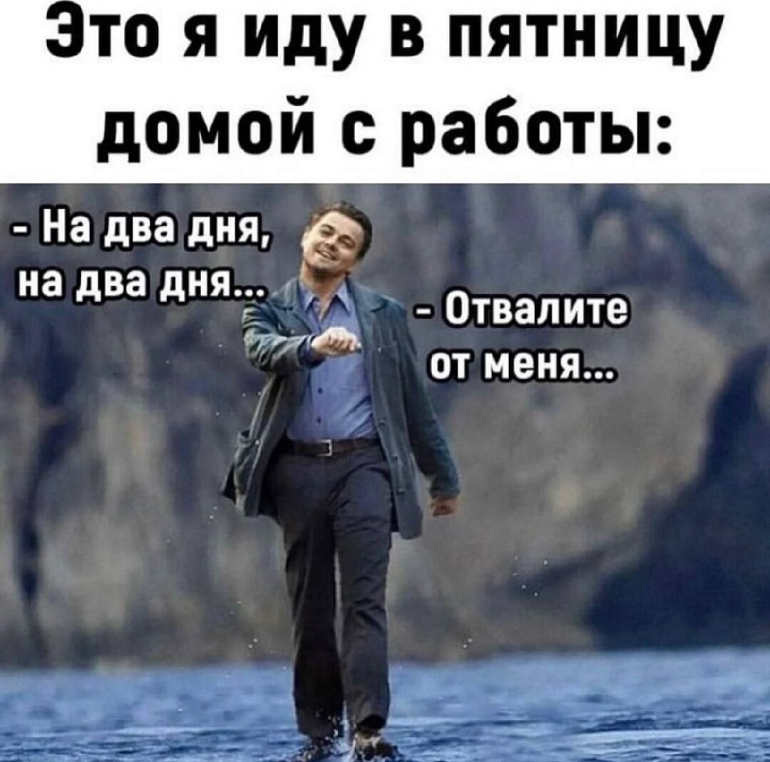 то я иду в пятницу домой с работы На два дня на два дня л б Отвалите от меня