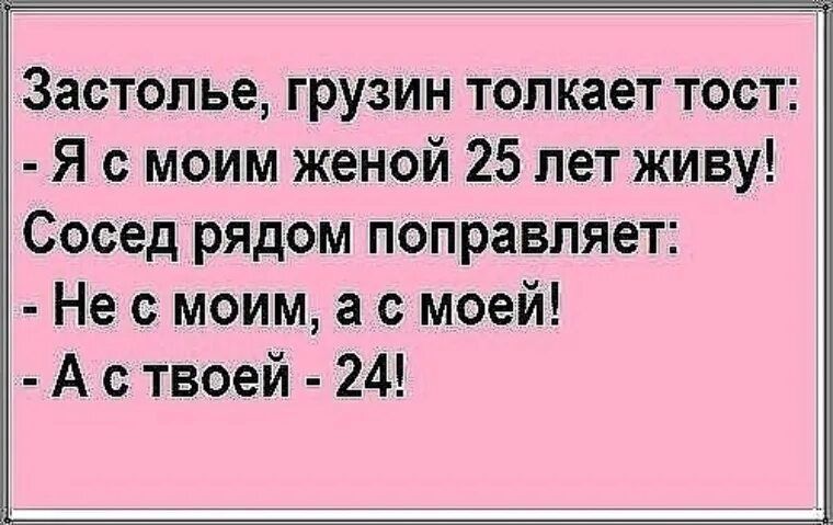Застолье грузин толкает тост Я с моим женой 25 лет живу Сосед рядом поправляет Не с моим а с моей Аствоей 24