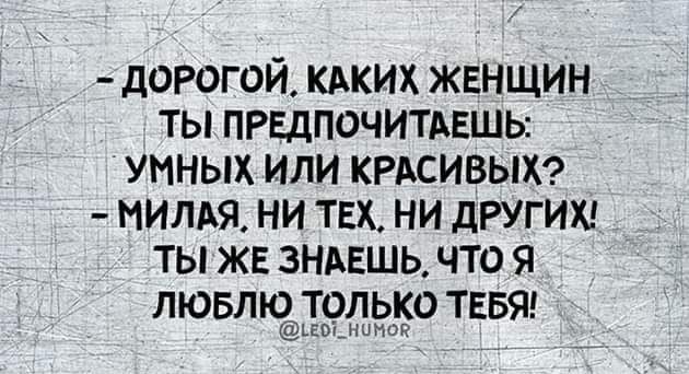 ДОРОГОЙ КАКИХ ЖЕНЩИН ТЫ ПРЕДПОЧИТАЕШЬ УМНЫХ ИЛИ КРАСИВЫХ МИЛАЯ НИ ТЕХ НИ ДРУГИХ ТЫ ЖЕ ЗНАЕШЬ ЧТО Я ЛЮБЛЮ ТОЛЬКО ТЕБЯ Чноя
