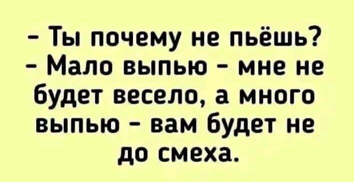 Ты почему не пьёшь Мало выпью мне не будет весело а много выпью вам будет не до смеха