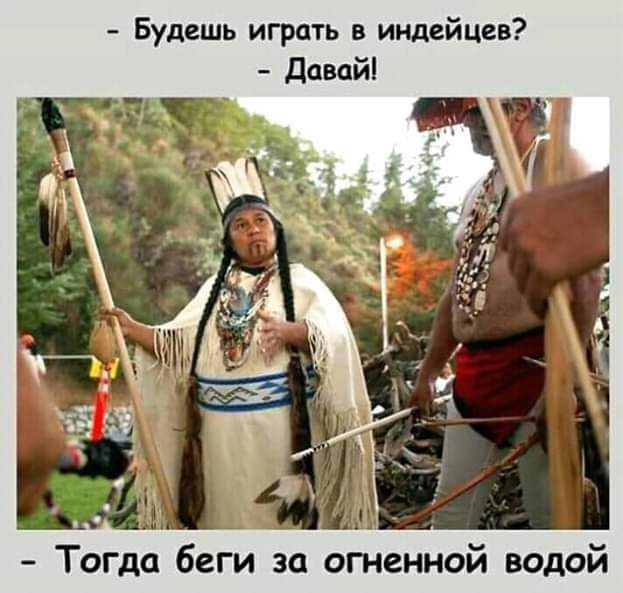 Будешь играть в индейцев Тогда беги за огненной водой