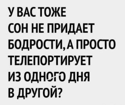 У ВАСТОЖЕ СОН НЕ ПРИДАЕТ БОДРОСТИ А ПРОСТО ТЕЛЕПОРТИРУЕТ ИЗ ОДНОГО ДНЯ В ДРУГОЙ