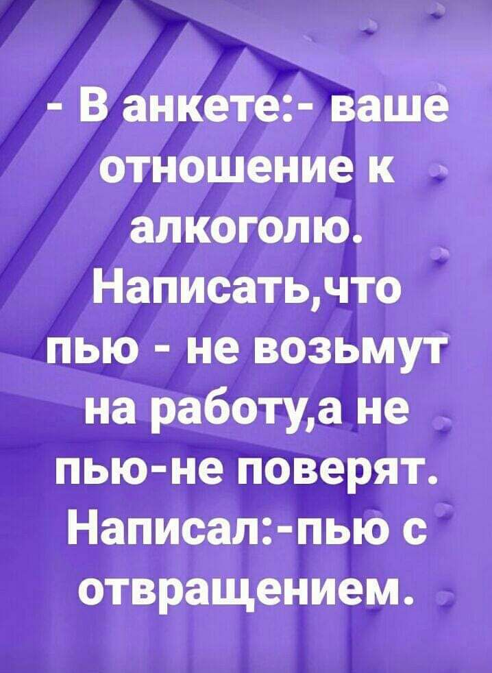 В анкете ваше отношение к алкоголю Написатьчто пью не возьмут на работуа не пью не поверят Написал пью с отвращением