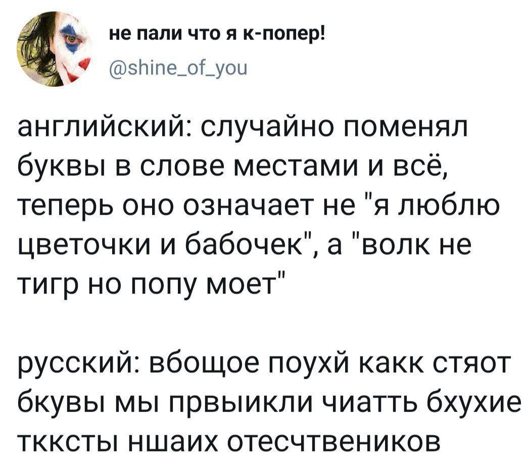 не пали что я к попер 5Мтпе_о_уои английский случайно поменял буквы в слове местами и всё теперь оно означает не я люблю цветочки и бабочек а волк не тигр но попу моет русский вбощое поухй какк стяот бкувы мы првыикли чиатть бхухие ткксты ншаих отесчтвеников