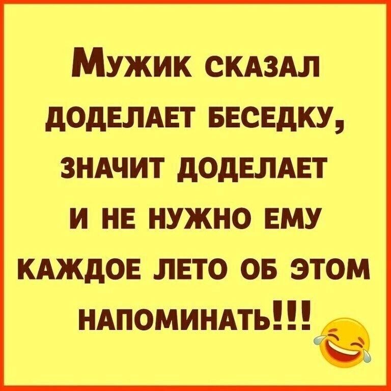 Мужик скаАзАл ДОДЕЛАЕТ БЕСЕДКУ ЗНАЧИТ ДОДЕЛАЕТ И НЕ НУЖНО ЕМУ КАЖДОЕ ЛЕТО ОБ ЭТОМ НАПОМИНАТЬ _э