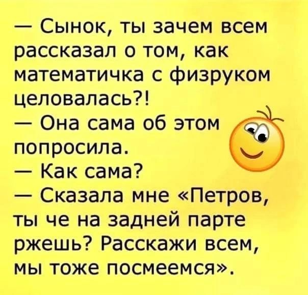 Сынок ты зачем всем рассказал о том как математичка с физруком целовалась Она сама об этом попросила Как сама Сказала мне Петров ты че на задней парте ржешь Расскажи всем мы тоже посмеемся м