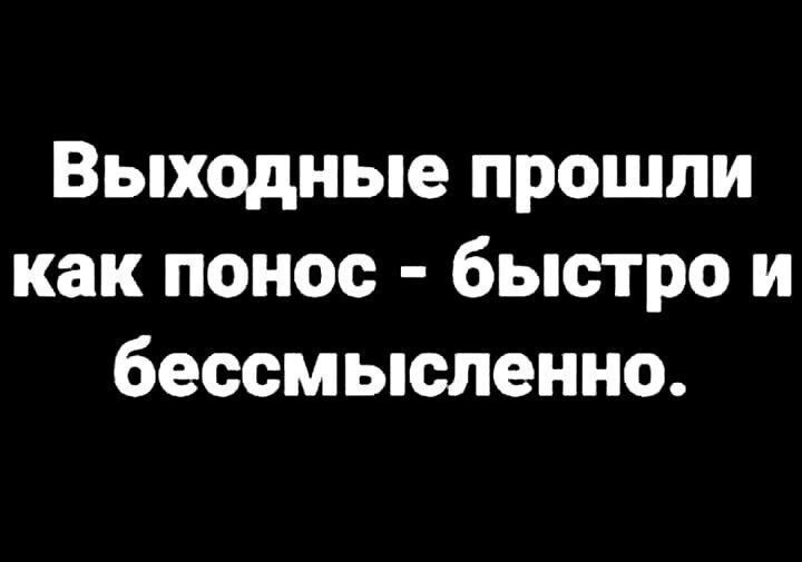 Выходные прошли как понос быстро и бессмысленно