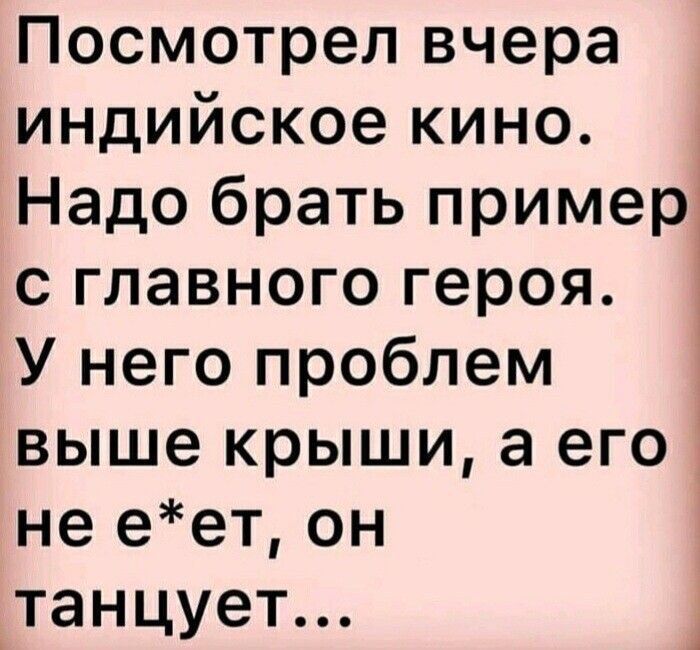Посмотрел вчера индийское кино Надо брать пример с главного героя У него проблем выше крыши а его не еет он танцует