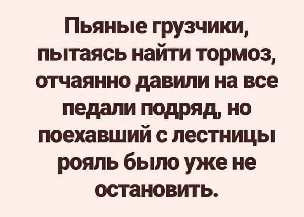 Пьяные грузчики пытаясь найти тормоз отчаянно давили на все педали подряд но поехавший с лестницы рояль было уже не остановить