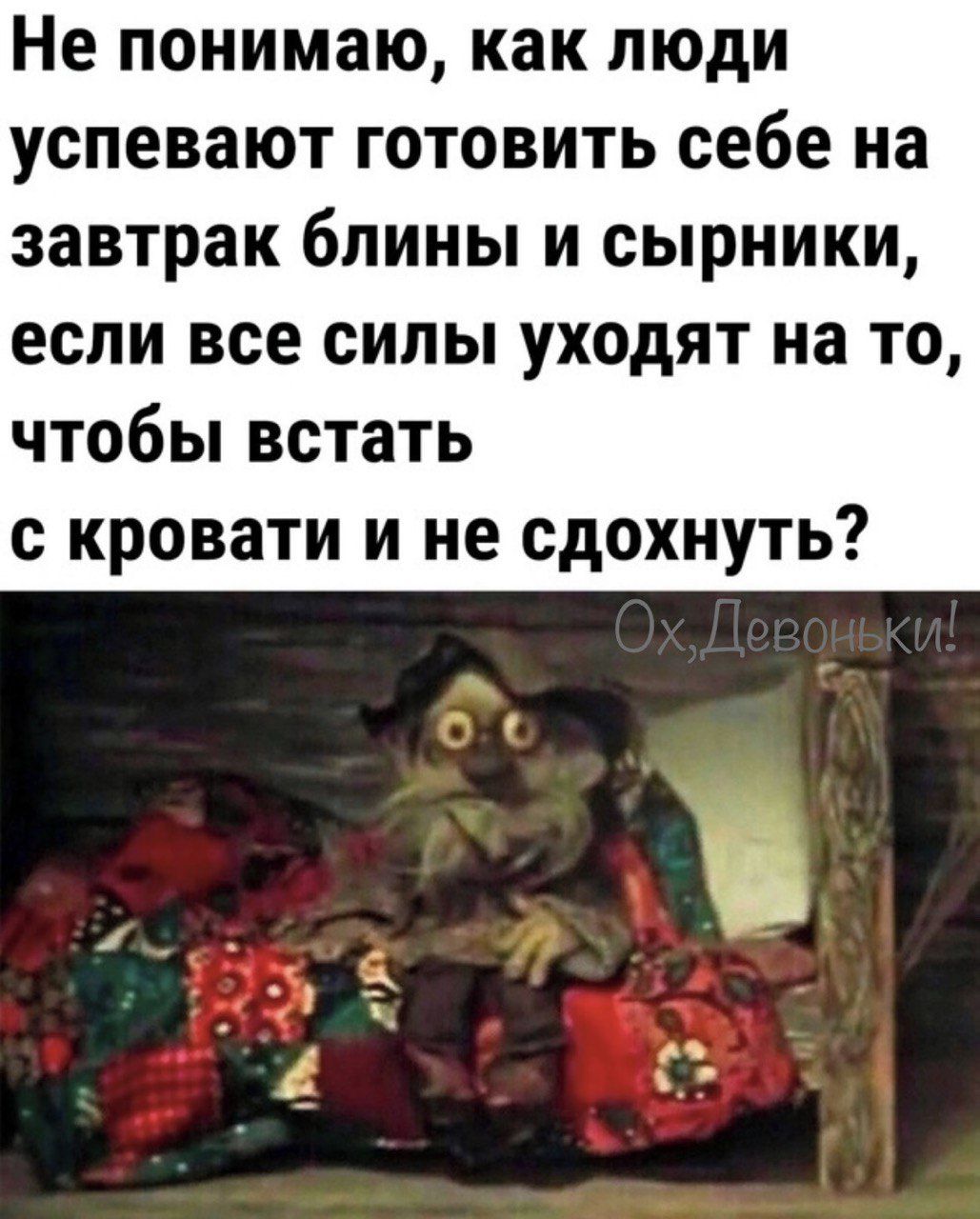 Не понимаю как люди успевают готовить себе на завтрак блины и сырники если все силы уходят на то чтобы встать с кровати и не сдохнуть