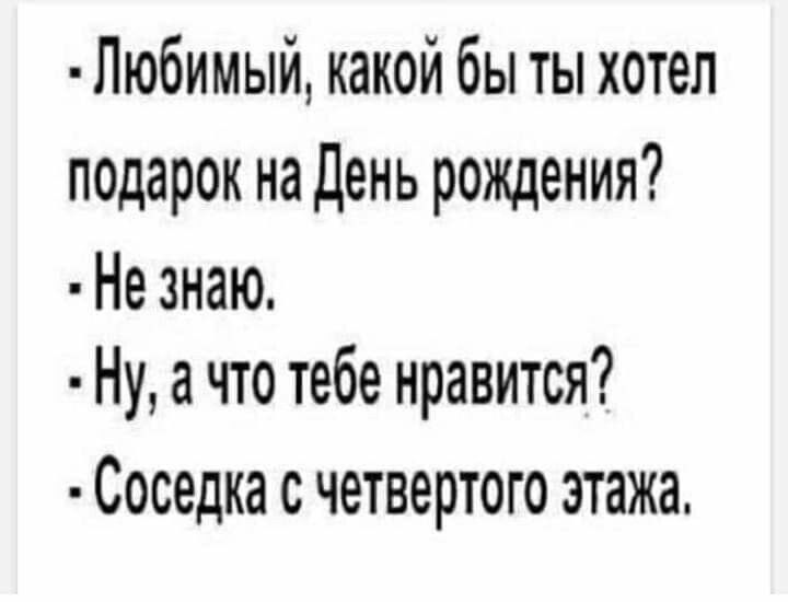 Любимый какой бы ты хотел подарок на День рождения Не знаю Ну а что тебе нравится Соседка с четвертого этажа