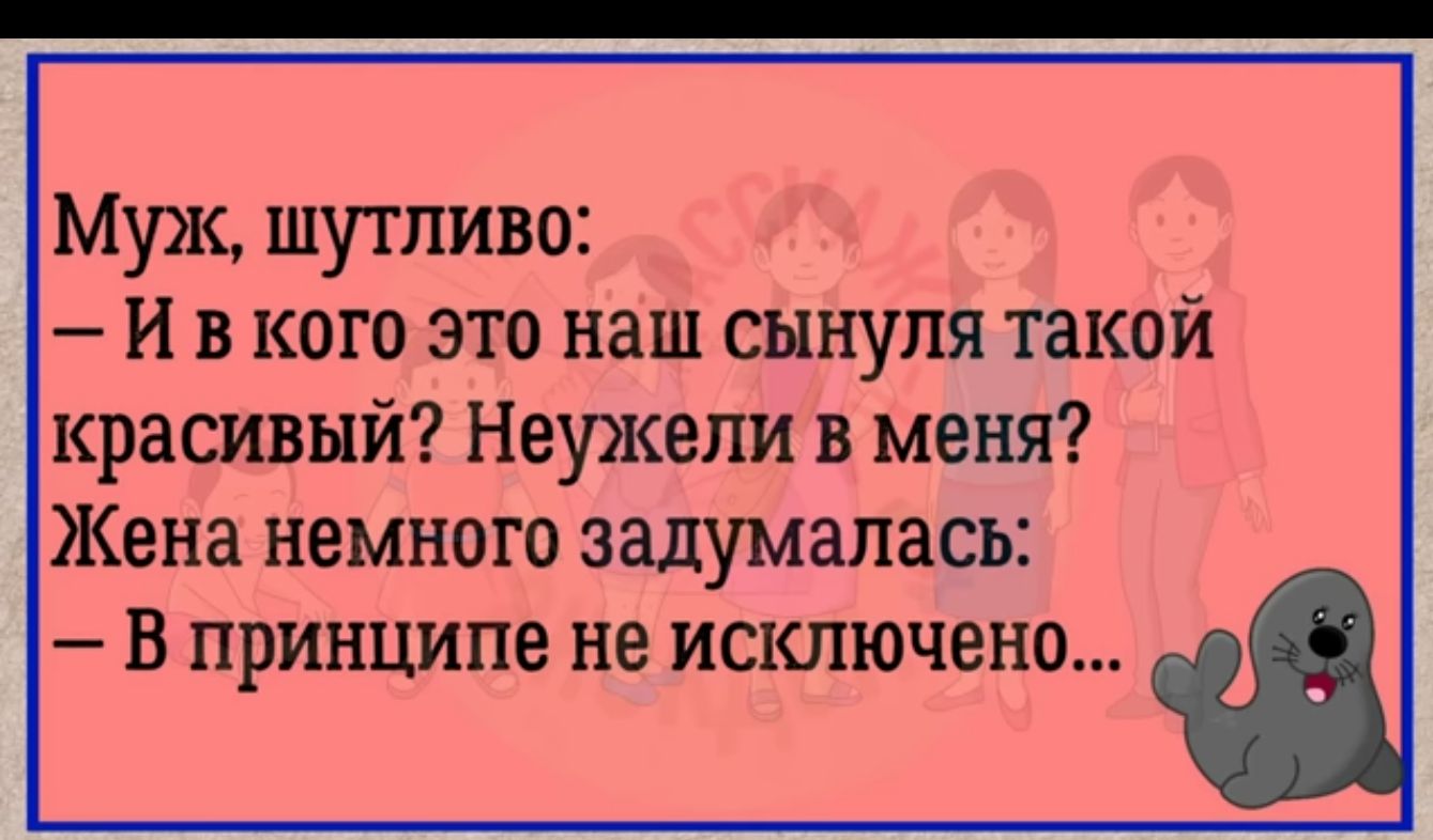 Муж шутливо И в кого это наш сынуля такой красивый Неужели в меня Жена немного задумалась В принципе не исключено