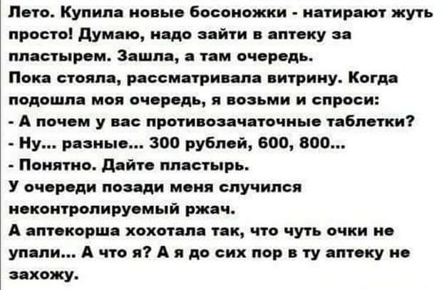 Лето Купила новые босоножки натирают жуть просто Думаю надо зайти в аптеку за пластырем Зашла а там очередь Пока стояла рассматривала витрину Когда подошла моя очередь я возьми и спроси А почем у вас противозачаточные таблетки Ну разные 300 рублей 600 800 Понятно Дайте пластырь У очереди позади меня случился неконтролируемый ржач А аптекорша хохотала так что чуть очки не упали А что я А я до сих п